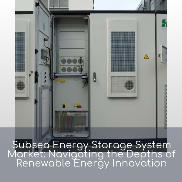 Subsea Energy Storage System Market: Navigating the Depths of Renewable Energy Innovation